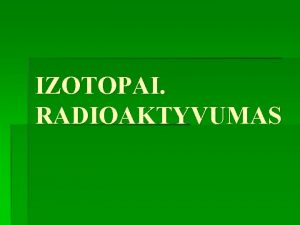 IZOTOPAI RADIOAKTYVUMAS Pamokos udaviniai Naudojantis periodine lentele urayti