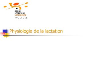 ECOLE NATIONALE VETERINAIRE TOULOUSE Physiologie de la lactation