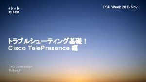 PSU Week 2016 Nov Cisco Tele Presence TAC