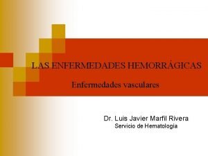 LAS ENFERMEDADES HEMORRGICAS Enfermedades vasculares Dr Luis Javier