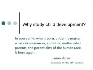 Why study child development In every child who