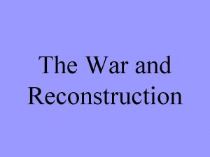 The War and Reconstruction The war and reconstruction