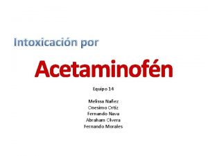 Intoxicacin por Acetaminofn Equipo 14 Melissa Naez Onesimo