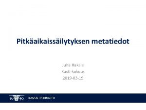 Pitkaikaissilytyksen metatiedot Juha Hakala Kustikokous 2019 03 19