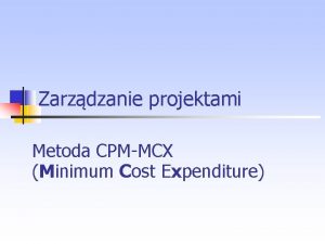 Zarzdzanie projektami Metoda CPM MCX Minimum Cost Expenditure