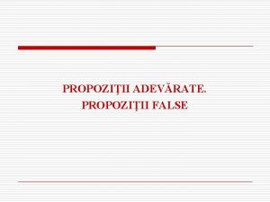 PROPOZIII ADEVRATE PROPOZIII FALSE Elemente de logic Comunicarea