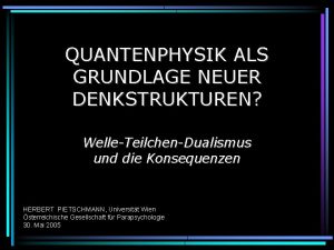 QUANTENPHYSIK ALS GRUNDLAGE NEUER DENKSTRUKTUREN WelleTeilchenDualismus und die