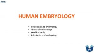 AMCI HUMAN EMBRYOLOGY Introduction to embryology History of