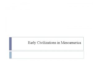 Early Civilizations in Mesoamerica Objectives Student will demonstrate