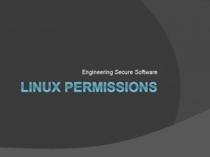 Engineering Secure Software LINUX PERMISSIONS Linux File Permissions
