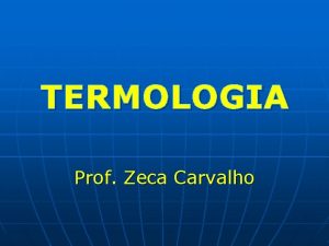TERMOLOGIA Prof Zeca Carvalho TERMOLOGIA Termo logia Temperatura