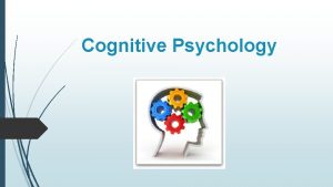 Cognitive Psychology What is Cognitive Psychology Cognition refers Cognitive Psychology What is Cognitive Psychology Cognition refers