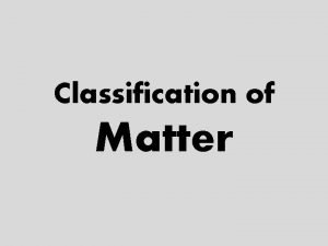 Classification of Matter Basic Classification of Matter Adding