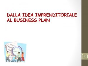DALLA IDEA IMPRENDITORIALE AL BUSINESS PLAN 1 La