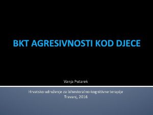 BKT AGRESIVNOSTI KOD DJECE Vanja Putarek Hrvatsko udruenje