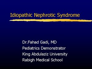 Idiopathic Nephrotic Syndrome Dr Fahad Gadi MD Pediatrics