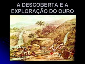 A DESCOBERTA E A EXPLORAO DO OURO A