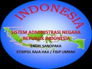 SISTEM ADMINISTRASI NEGARA REPUBLIK INDONESIA ENDRI SANOPAKA STISIPOL