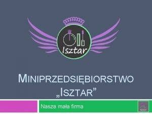 MINIPRZEDSIBIORSTWO ISZTAR Nasza maa firma KIM JESTEMY Jestemy