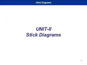 Stick Diagrams UNITII Stick Diagrams 1 Stick Diagrams