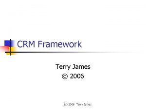 CRM Framework Terry James 2006 c 2006 Terry