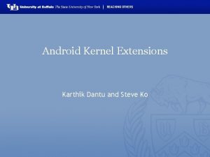 Android Kernel Extensions Karthik Dantu and Steve Ko