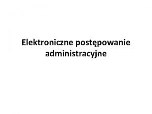 Elektroniczne postpowanie administracyjne Elektroniczne postpowanie administracyjne ZASADY Zasada