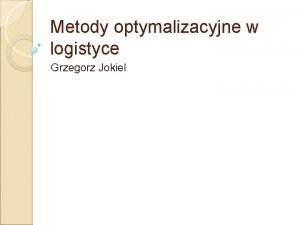 Metody optymalizacyjne w logistyce Grzegorz Jokiel Problem komiwojaera