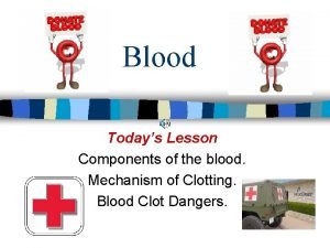 Blood Todays Lesson Components of the blood Mechanism