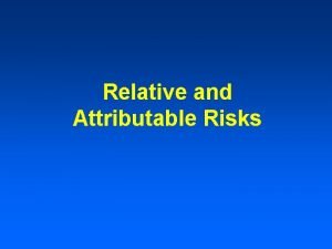 Relative and Attributable Risks Absolute Risk Involves people