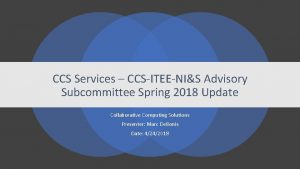 CCS Services CCSITEENIS Advisory Subcommittee Spring 2018 Update