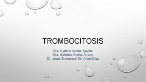 TROMBOCITOSIS Dra Cynthia Aguilar Dra Gabriela valos Arroyo