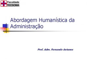 Abordagem Humanstica da Administrao Prof Adm Fernando Antunes