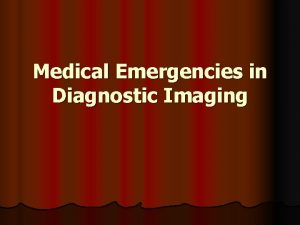 Medical Emergencies in Diagnostic Imaging Goal l The