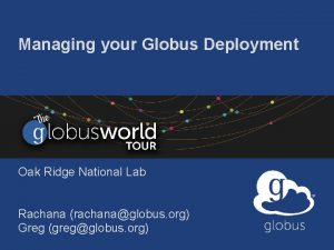 Managing your Globus Deployment Oak Ridge National Lab