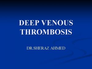 DEEP VENOUS THROMBOSIS DR SHERAZ AHMED Definition n