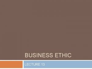 BUSINESS ETHIC LECTURE 13 What is ethic Ethics