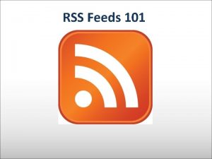 RSS Feeds 101 Todays Agenda RSS basics Aggregators