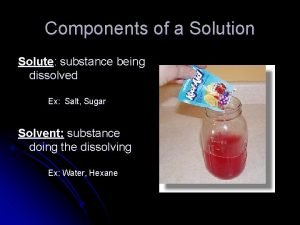 Components of a Solution Solute substance being dissolved