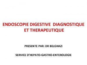 ENDOSCOPIE DIGESTIVE DIAGNOSTIQUE ET THERAPEUTIQUE PRESENTE PAR DR