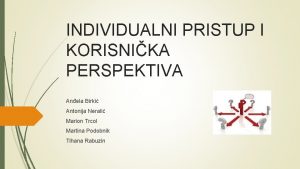 INDIVIDUALNI PRISTUP I KORISNIKA PERSPEKTIVA Anela Birki Antonija