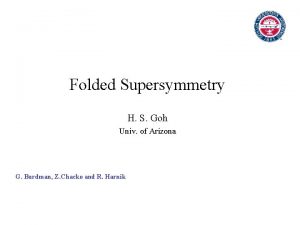 Folded Supersymmetry H S Goh Univ of Arizona
