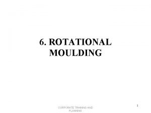 6 ROTATIONAL MOULDING CORPORATE TRAINING AND PLANNING 1