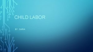 CHILD LABOR BY DARIA CHILD WORKERS Children that