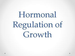 Hormonal Regulation of Growth Objectives Define hormone action