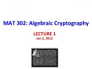 MAT 302 Algebraic Cryptography LECTURE 1 Jan 2