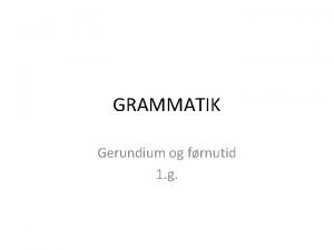 GRAMMATIK Gerundium og frnutid 1 g VERBALPERIFRASE Verbalperifrase