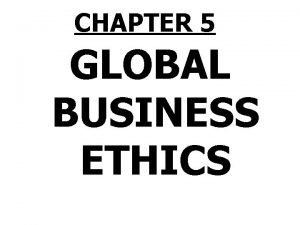 CHAPTER 5 GLOBAL BUSINESS ETHICS Global Business Ethics