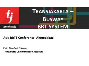 TRANSJAKARTA BUSWAY BRT SYSTEM Asia BRTS Conference Ahmedabad