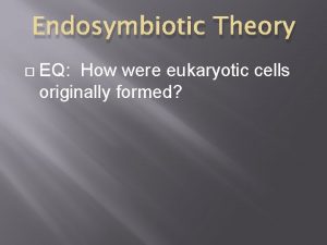 Endosymbiotic Theory EQ How were eukaryotic cells originally